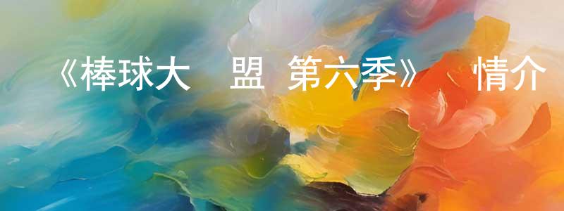 陳偉彥發布《棒球大聯盟 第六季》詳情介紹_棒球大聯盟 第六季已完結在線觀看_棒球大聯盟 第六季迅雷下載_日漫